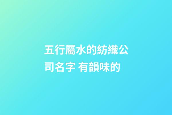 五行屬水的紡織公司名字 有韻味的-第1張-公司起名-玄機派